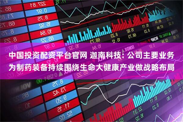 中国投资配资平台官网 迦南科技: 公司主要业务为制药装备持续围绕生命大健康产业做战略布局