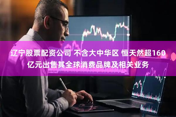 辽宁股票配资公司 不含大中华区 恒天然超160亿元出售其全球消费品牌及相关业务