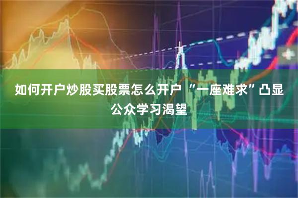 如何开户炒股买股票怎么开户 “一座难求”凸显公众学习渴望
