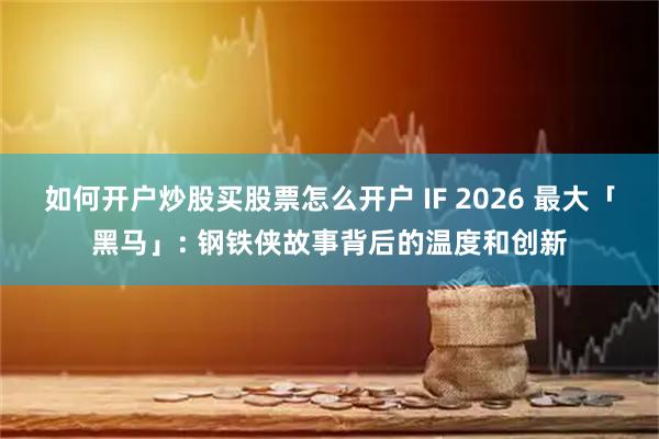 如何开户炒股买股票怎么开户 IF 2026 最大「黑马」: 钢铁侠故事背后的温度和创新