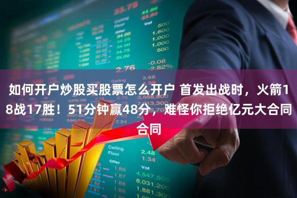 如何开户炒股买股票怎么开户 首发出战时，火箭18战17胜！51分钟赢48分，难怪你拒绝亿元大合同