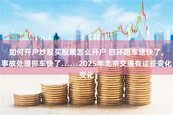 如何开户炒股买股票怎么开户 四环路车速快了，事故处理挪车快了……2025年北京交通有这些变化