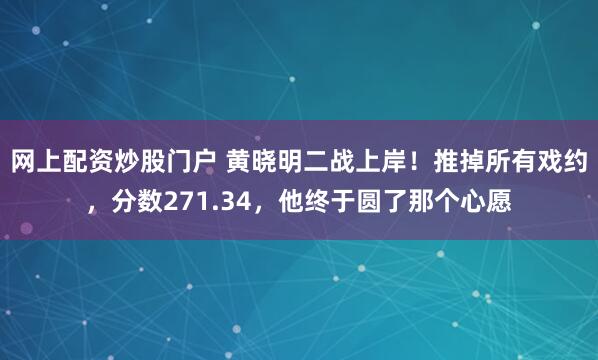 网上配资炒股门户 黄晓明二战上岸!推掉所有戏约,分数271.34,他终于圆了那个心愿